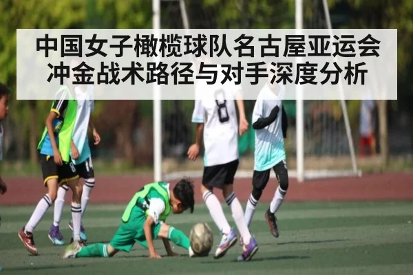 中国女子橄榄球队名古屋亚运会冲金战术路径与对手深度分析（kaiyun）