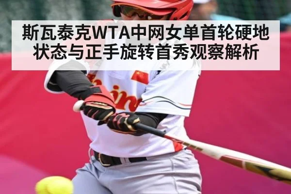 斯瓦泰克WTA中网女单首轮硬地状态与正手旋转首秀观察解析（kaiyun）