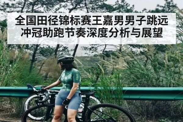 全国田径锦标赛王嘉男男子跳远冲冠助跑节奏深度分析与展望（kaiyun）