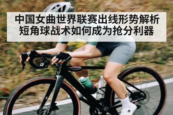 中国女曲世界联赛出线形势解析短角球战术如何成为抢分利器（kaiyun）