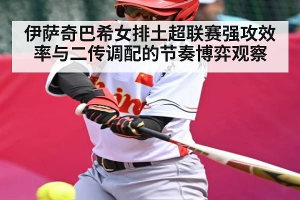 伊萨奇巴希女排土超联赛强攻效率与二传调配的节奏博弈观察（kaiyun）