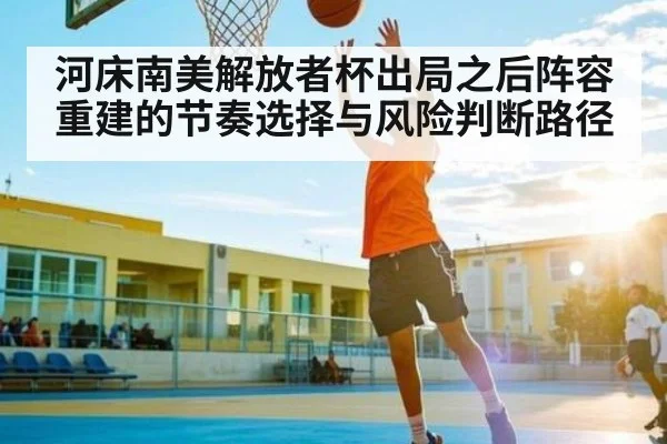 河床南美解放者杯出局之后阵容重建的节奏选择与风险判断路径（kaiyun）
